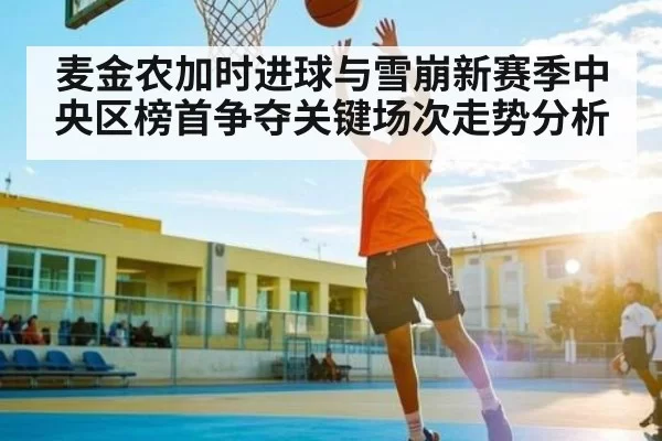 麦金农加时进球与雪崩新赛季中央区榜首争夺关键场次走势分析（jingjibao）